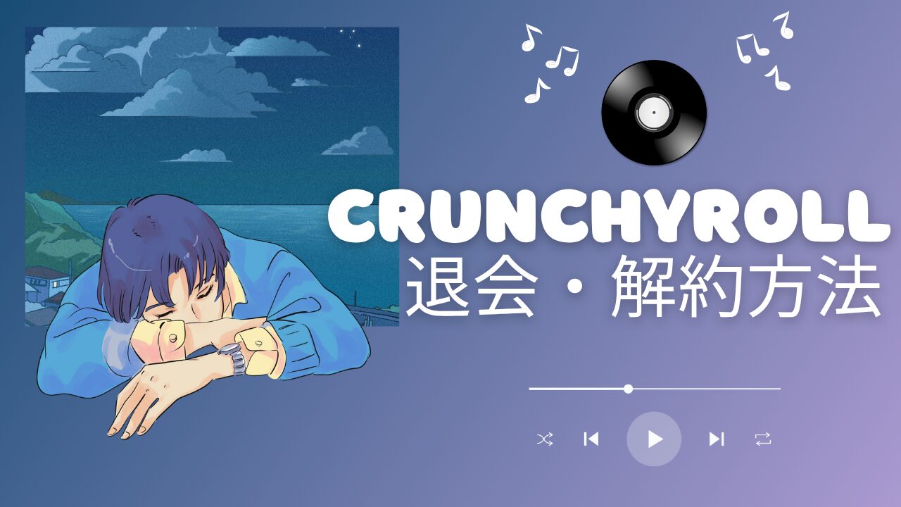 Crunchyrollの退会・解約方法を紹介する記事用タイトル画像で、アニメ風イラストの人物と音楽プレイヤー風デザインが描かれたバナー。